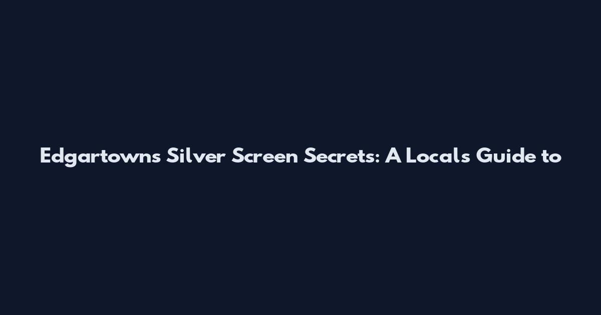 Edgartown's Silver Screen Secrets: A Local's Guide to