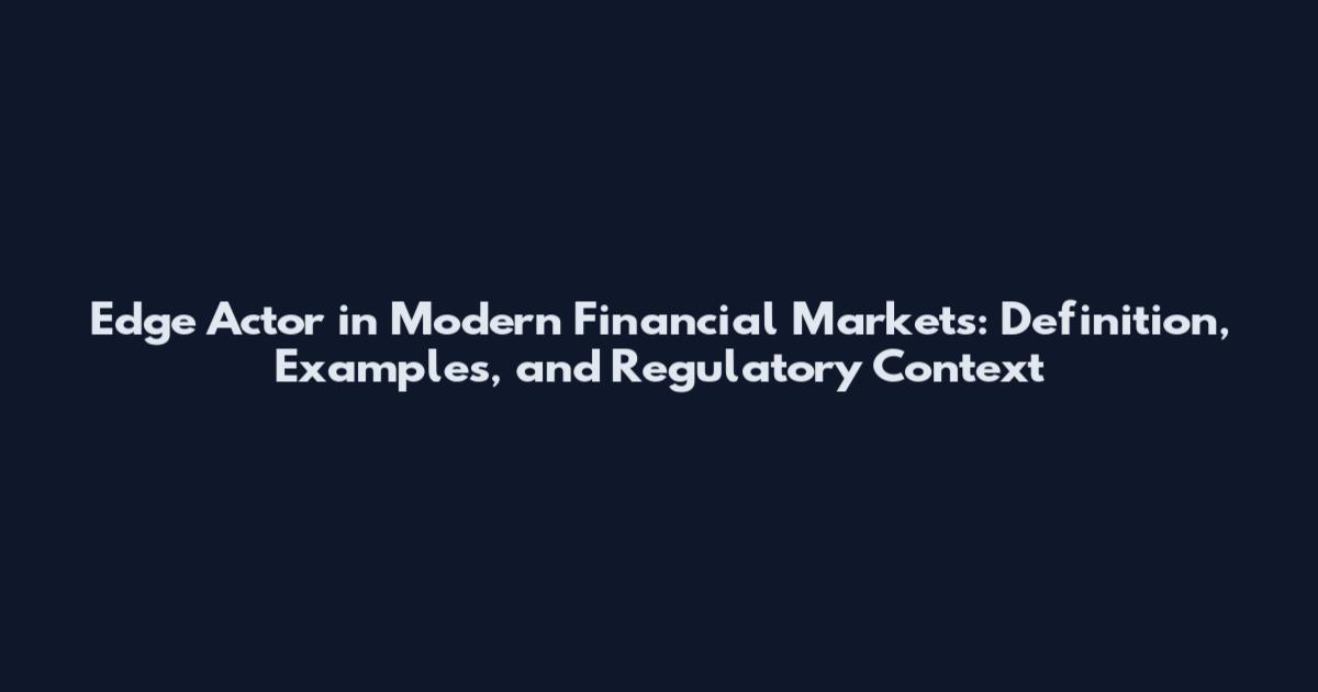 Edge Actor in Modern Financial Markets: Definition, Examples, and Regulatory Context