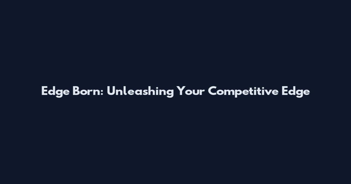 Edge Born: Unleashing Your Competitive Edge