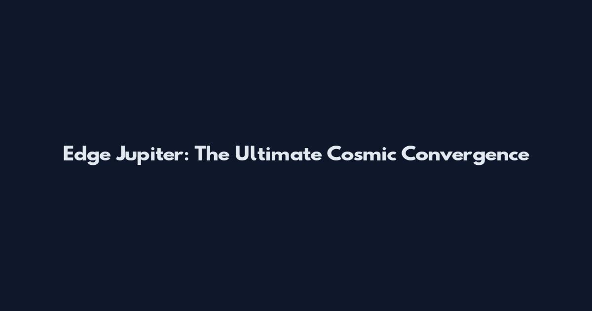 Edge Jupiter: The Ultimate Cosmic Convergence
