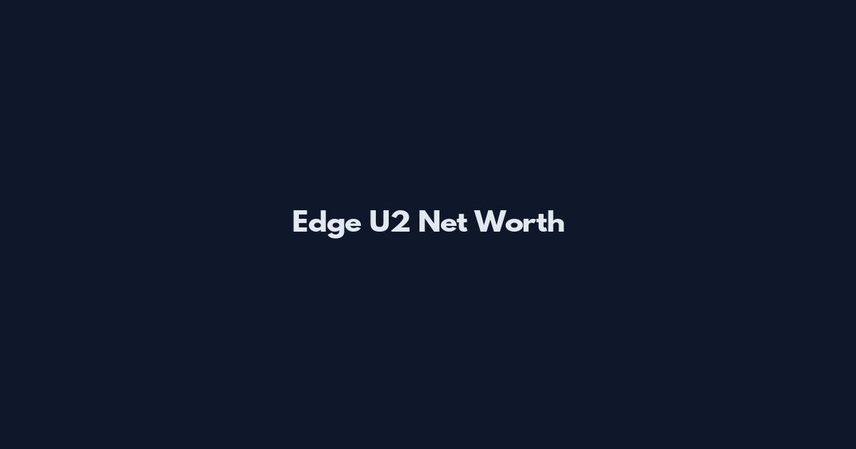 Edge U2 Net Worth