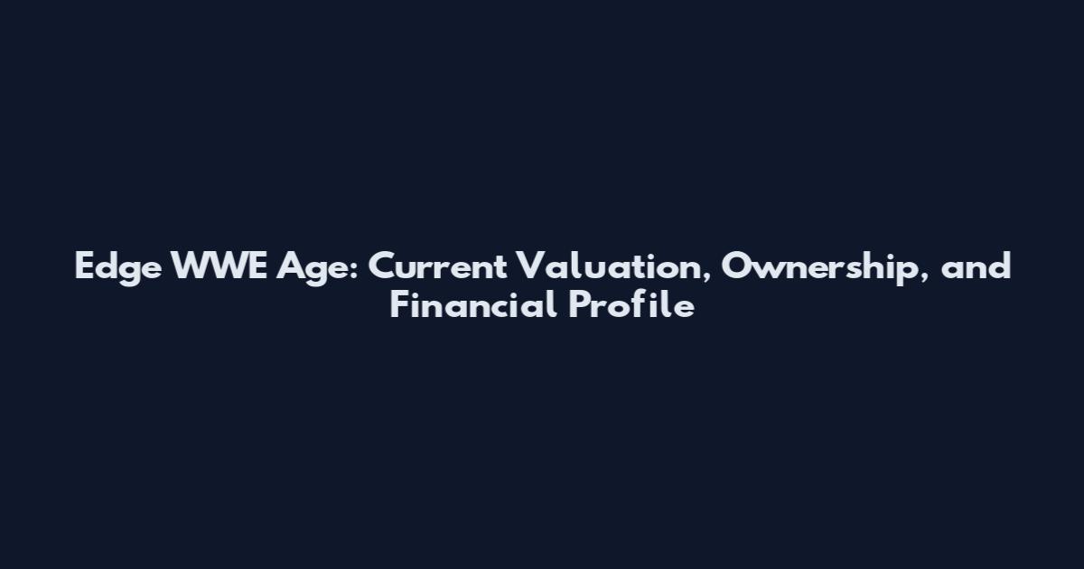 Edge WWE Age: Current Valuation, Ownership, and Financial Profile