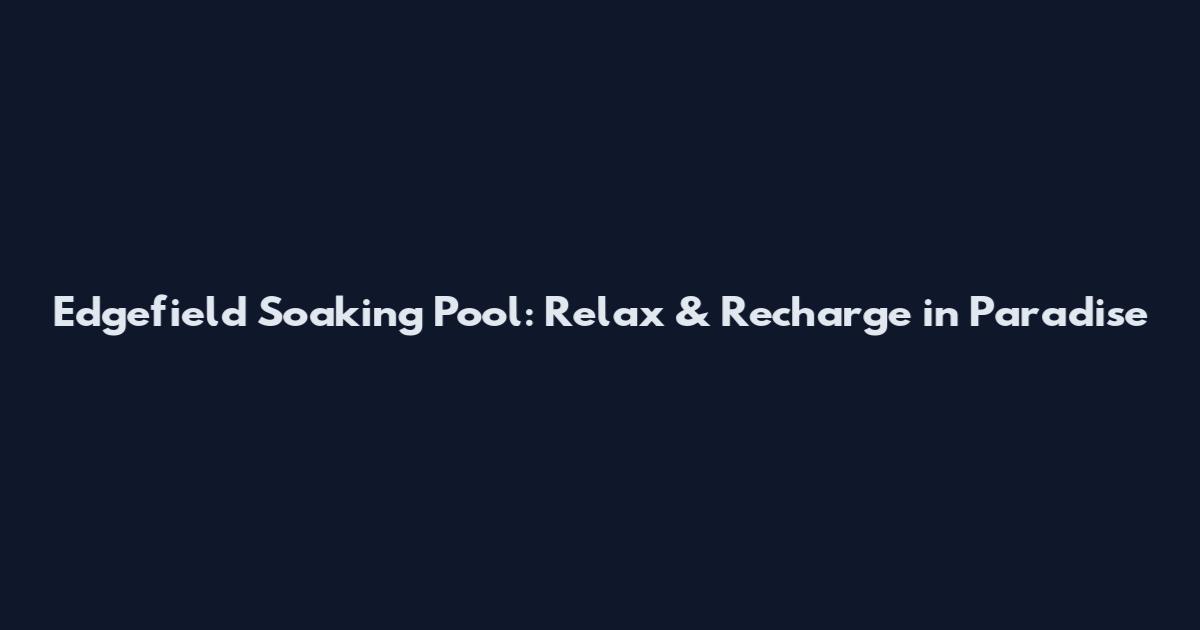 Edgefield Soaking Pool: Relax & Recharge in Paradise