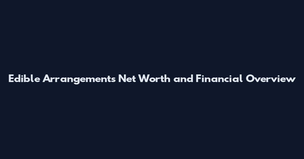 Edible Arrangements Net Worth and Financial Overview