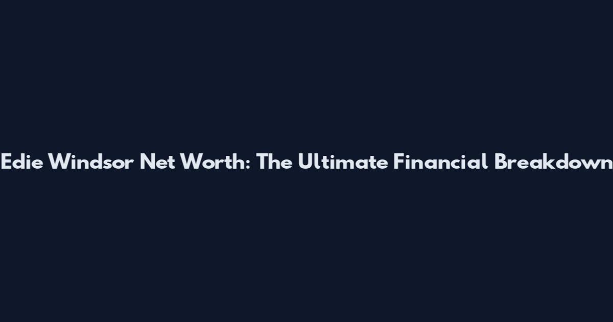 Edie Windsor Net Worth: The Ultimate Financial Breakdown