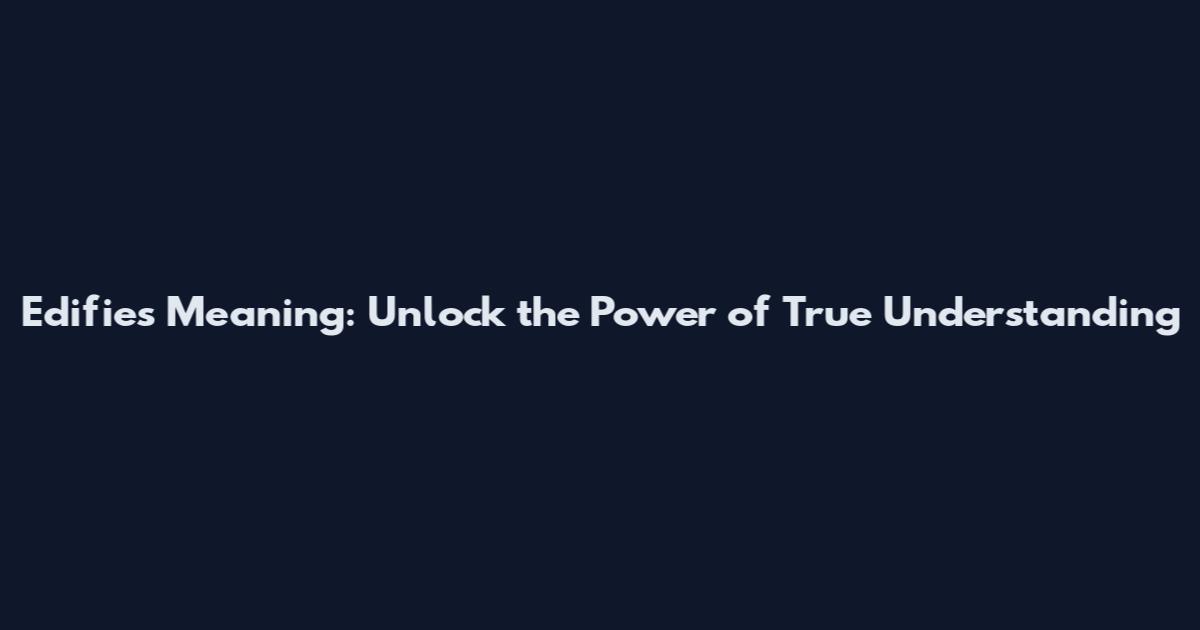 Edifies Meaning: Unlock the Power of True Understanding