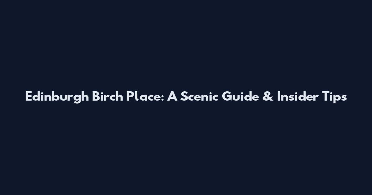 Edinburgh Birch Place: A Scenic Guide & Insider Tips