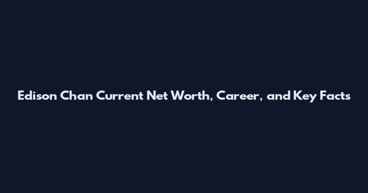 Edison Chan Current Net Worth, Career, and Key Facts