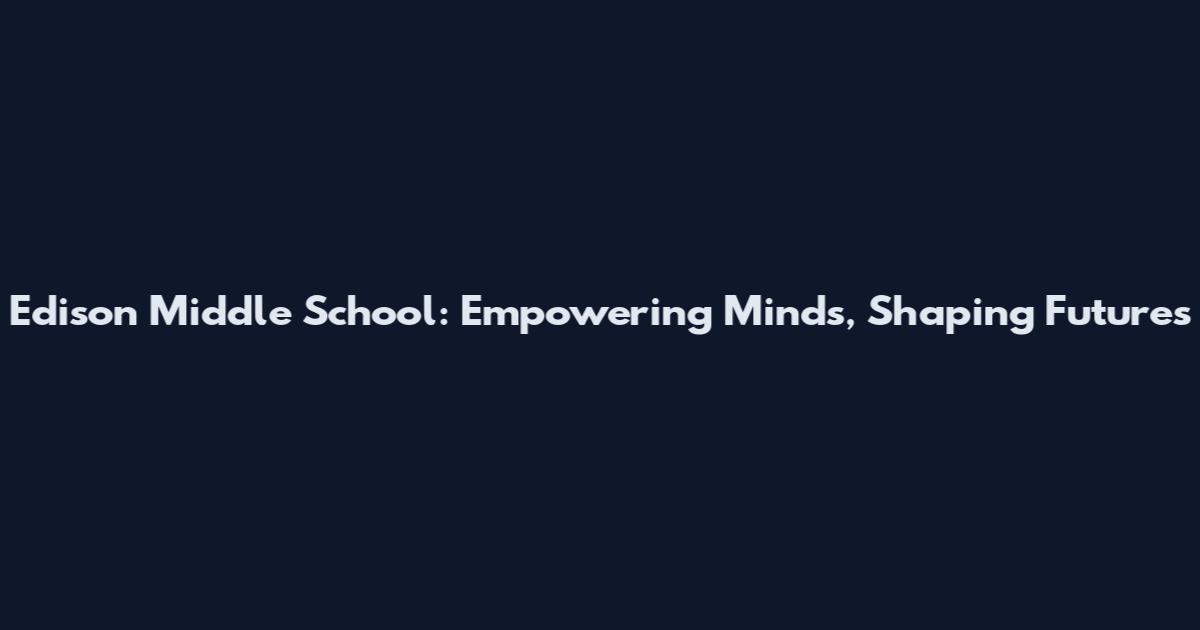 Edison Middle School: Empowering Minds, Shaping Futures