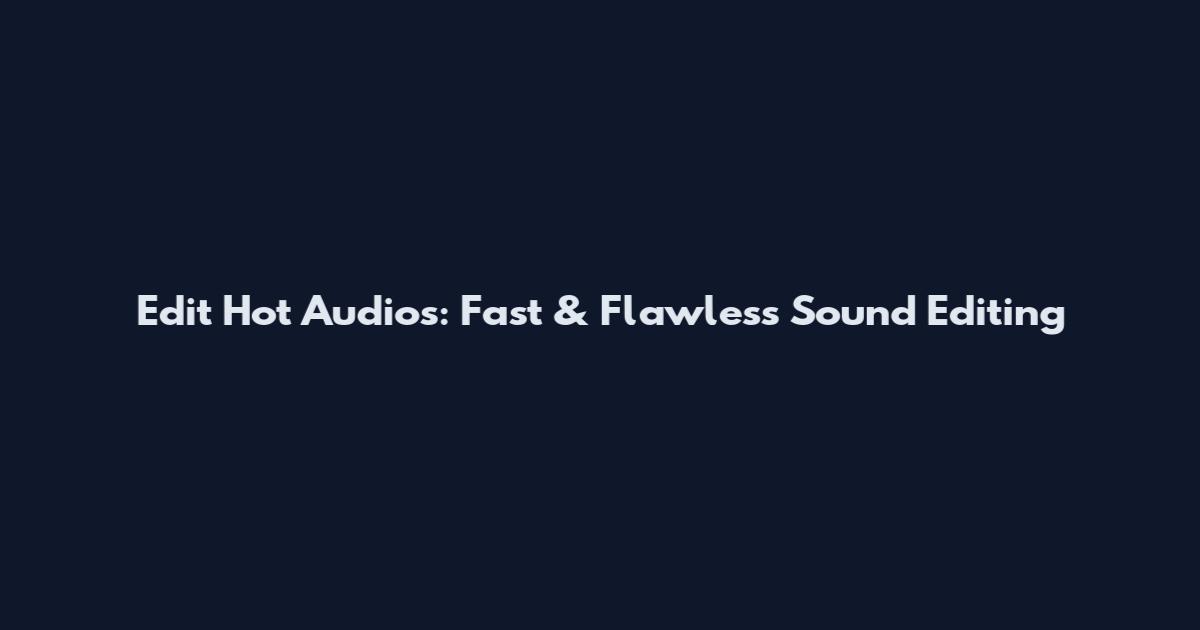 Edit Hot Audios: Fast & Flawless Sound Editing