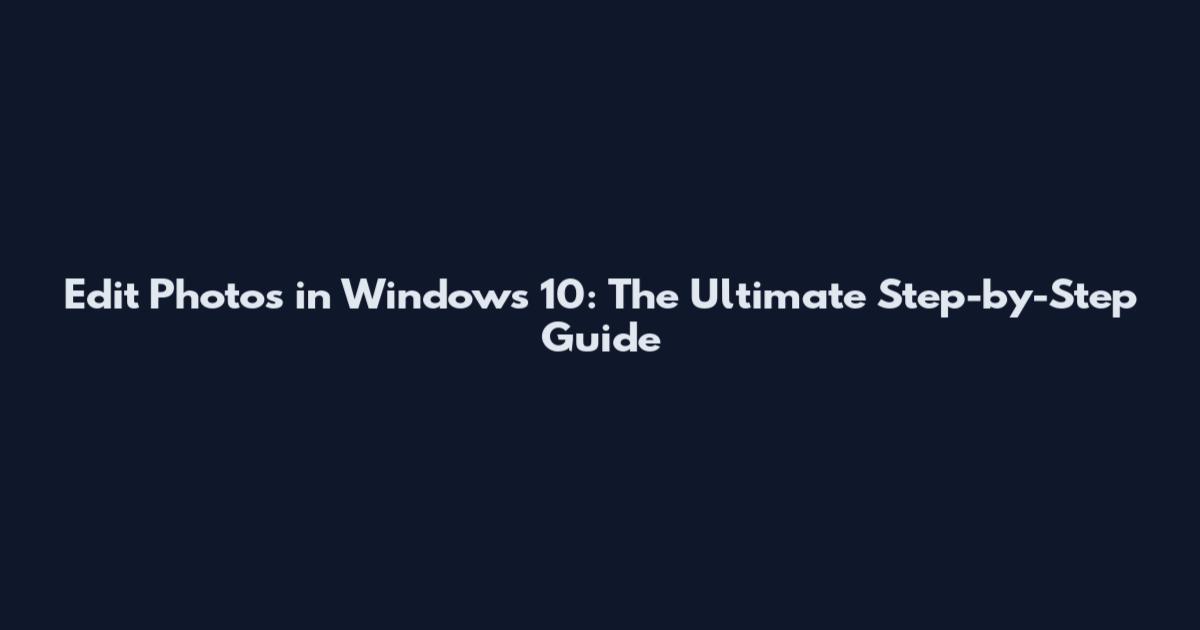 Edit Photos in Windows 10: The Ultimate Step-by-Step Guide