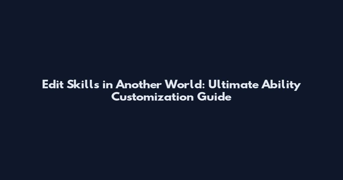 Edit Skills in Another World: Ultimate Ability Customization Guide