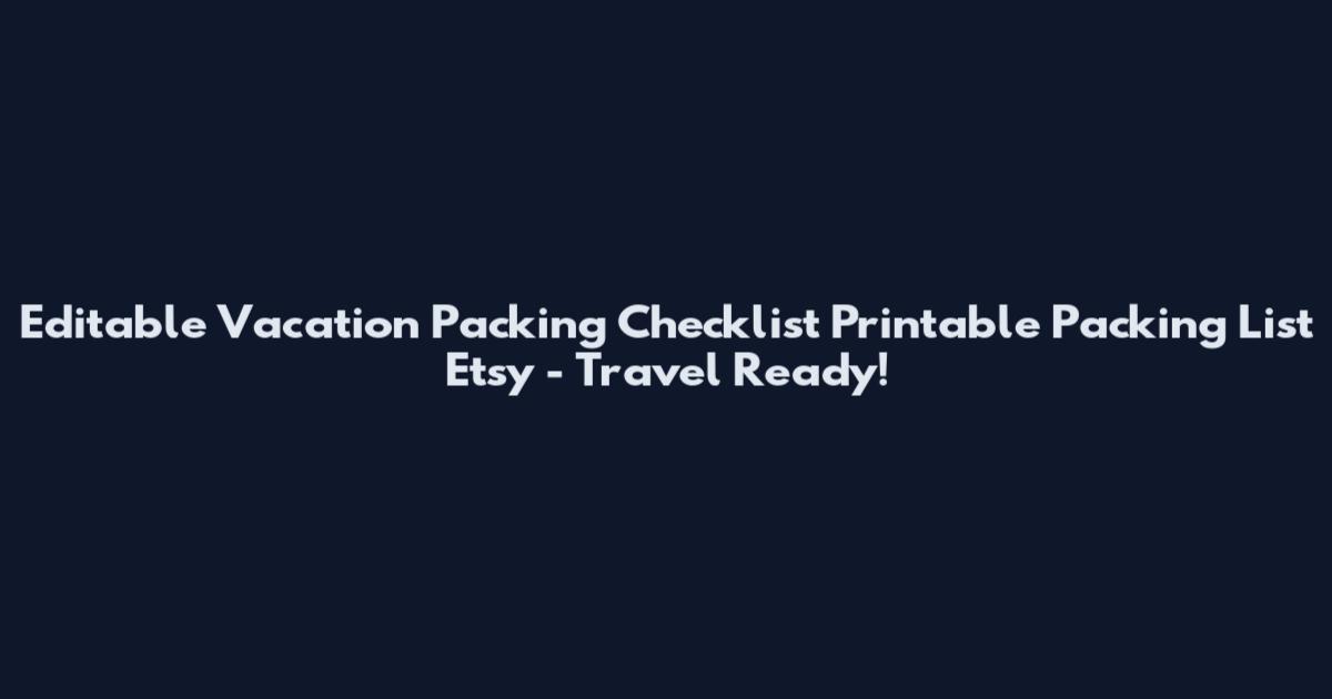 Editable Vacation Packing Checklist Printable Packing List Etsy - Travel Ready!