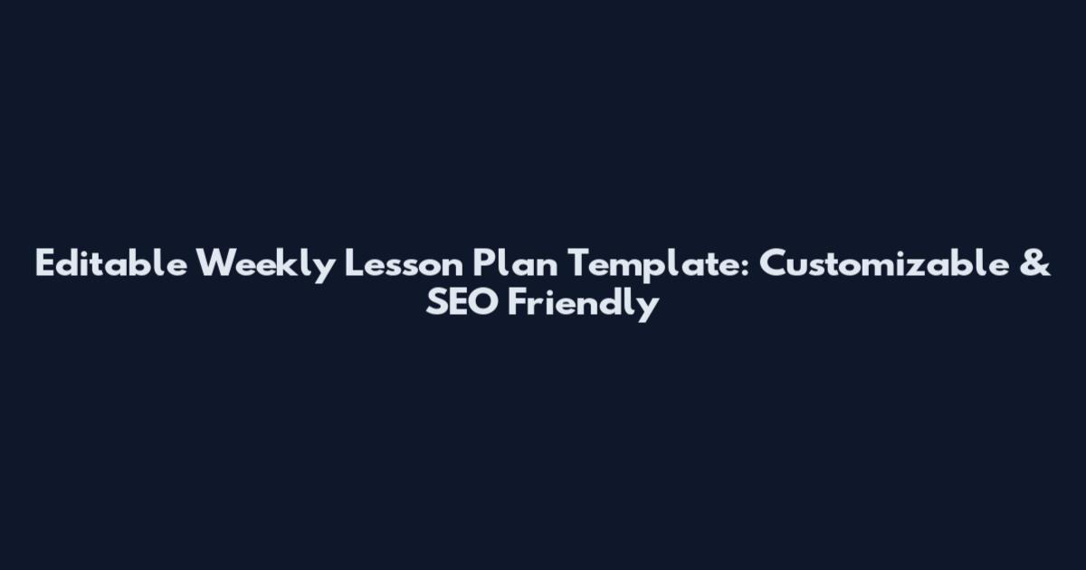 Editable Weekly Lesson Plan Template: Customizable & SEO Friendly