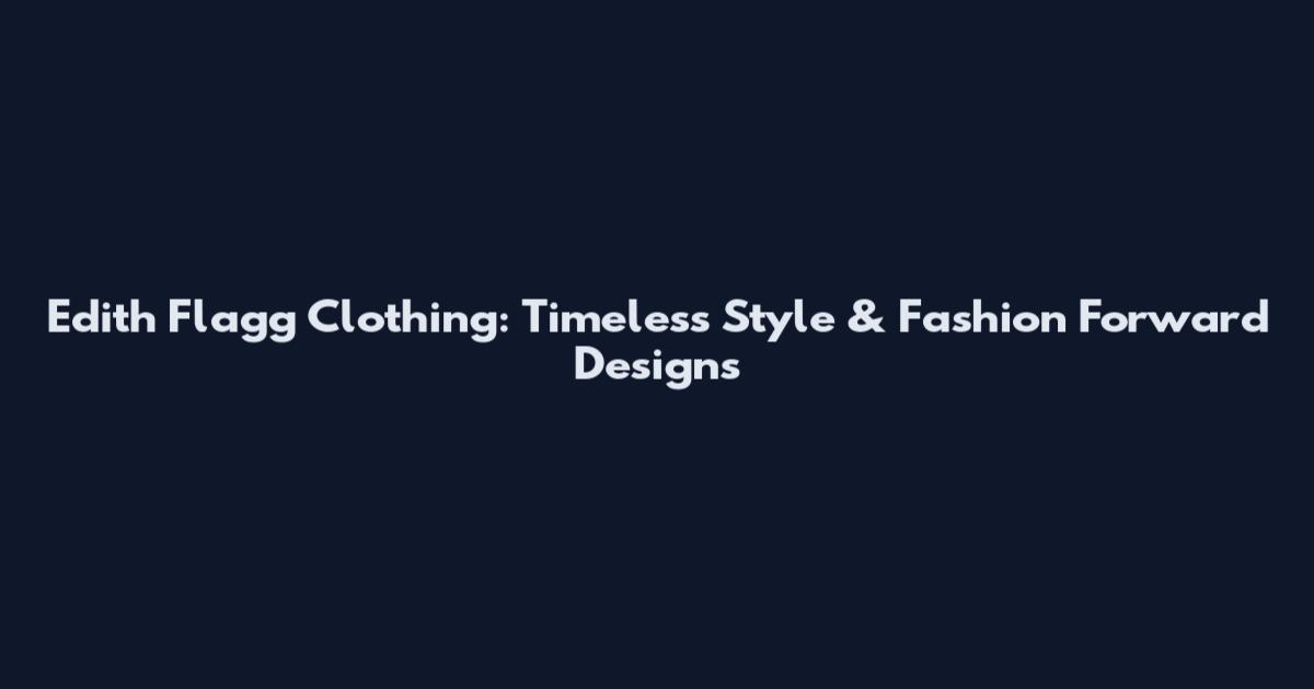 Edith Flagg Clothing: Timeless Style & Fashion Forward Designs
