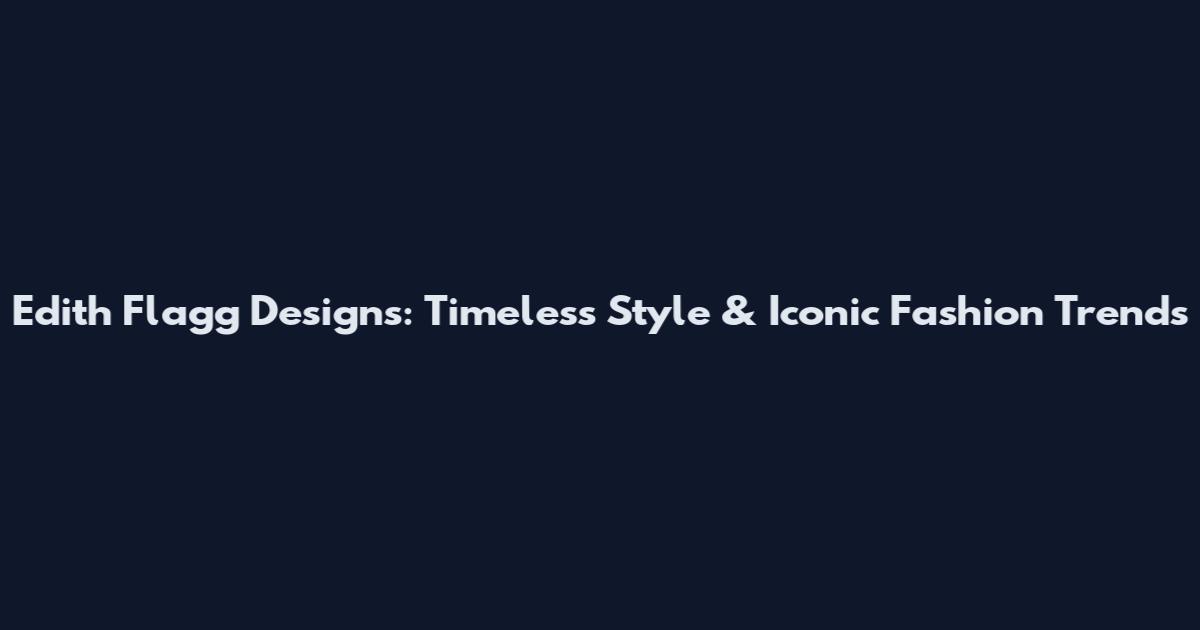 Edith Flagg Designs: Timeless Style & Iconic Fashion Trends