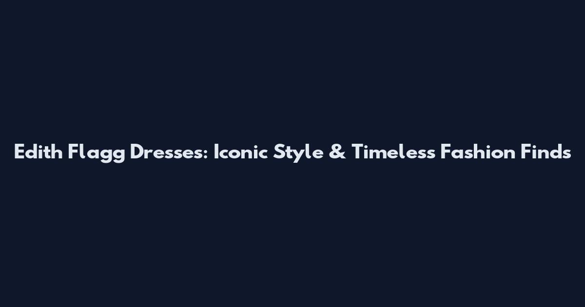 Edith Flagg Dresses: Iconic Style & Timeless Fashion Finds