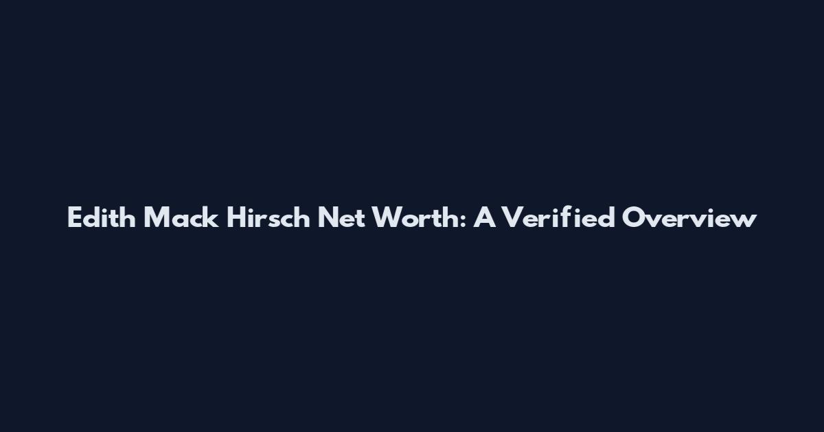 Edith Mack Hirsch Net Worth: A Verified Overview
