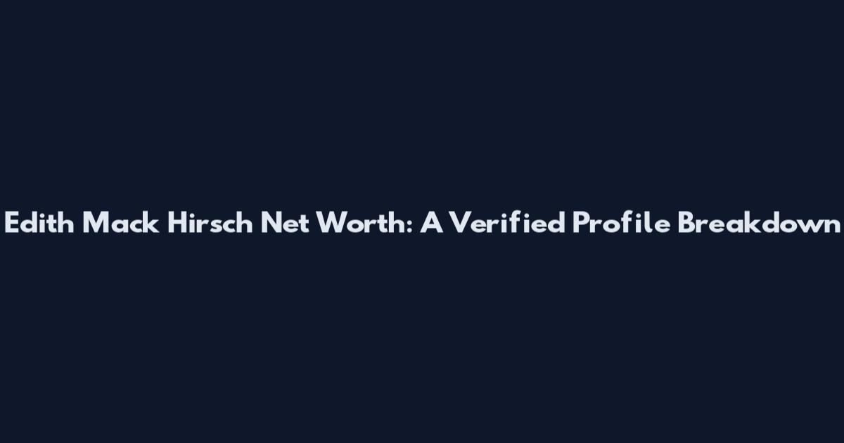 Edith Mack Hirsch Net Worth: A Verified Profile Breakdown