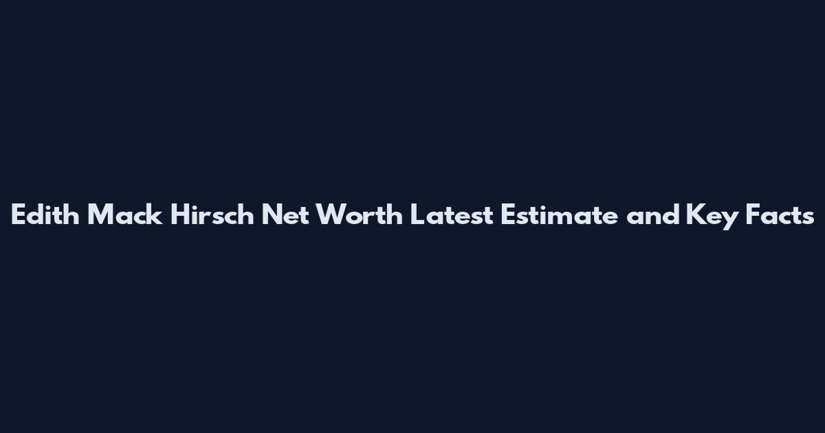 Edith Mack Hirsch Net Worth Latest Estimate and Key Facts