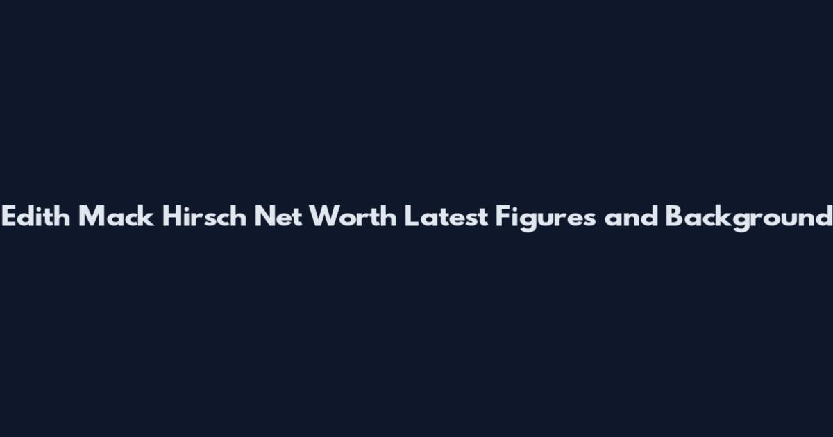 Edith Mack Hirsch Net Worth Latest Figures and Background