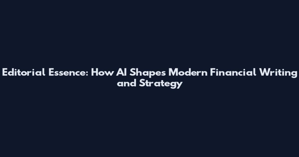 Editorial Essence: How AI Shapes Modern Financial Writing and Strategy