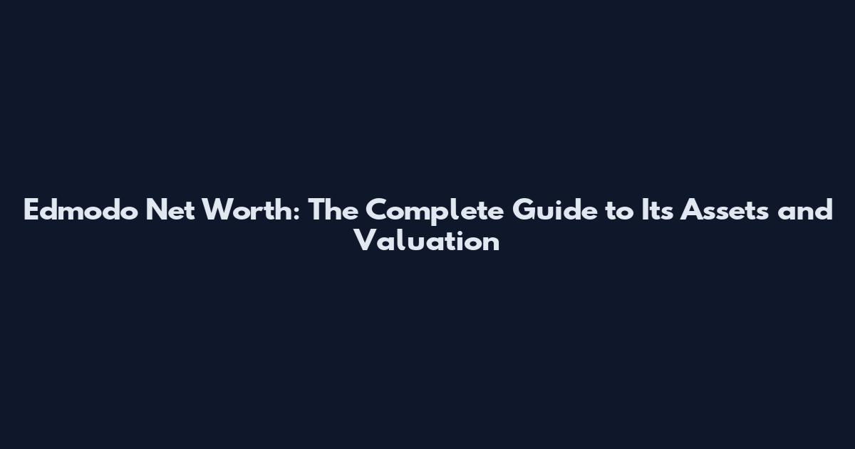 Edmodo Net Worth: The Complete Guide to Its Assets and Valuation