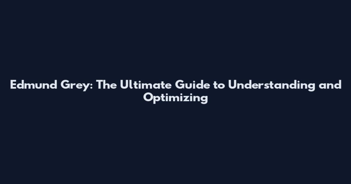 Edmund Grey: The Ultimate Guide to Understanding and Optimizing