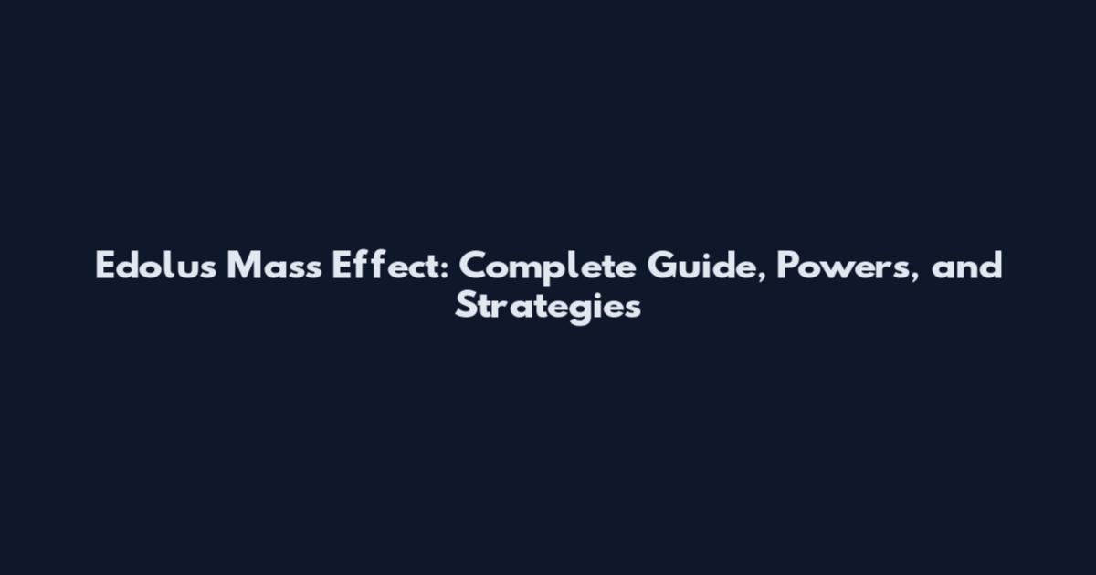 Edolus Mass Effect: Complete Guide, Powers, and Strategies