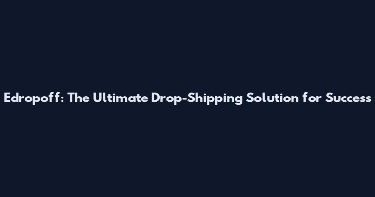Edropoff: The Ultimate Drop-Shipping Solution for Success