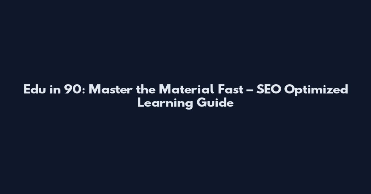 Edu in 90: Master the Material Fast – SEO Optimized Learning Guide