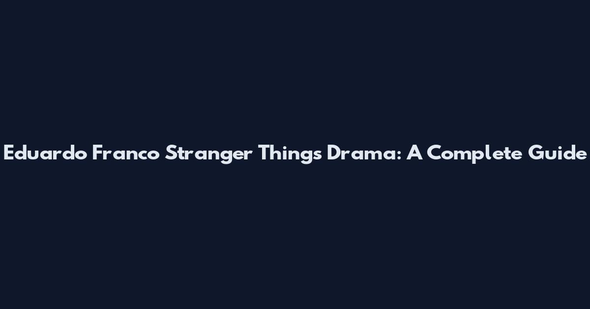 Eduardo Franco Stranger Things Drama: A Complete Guide