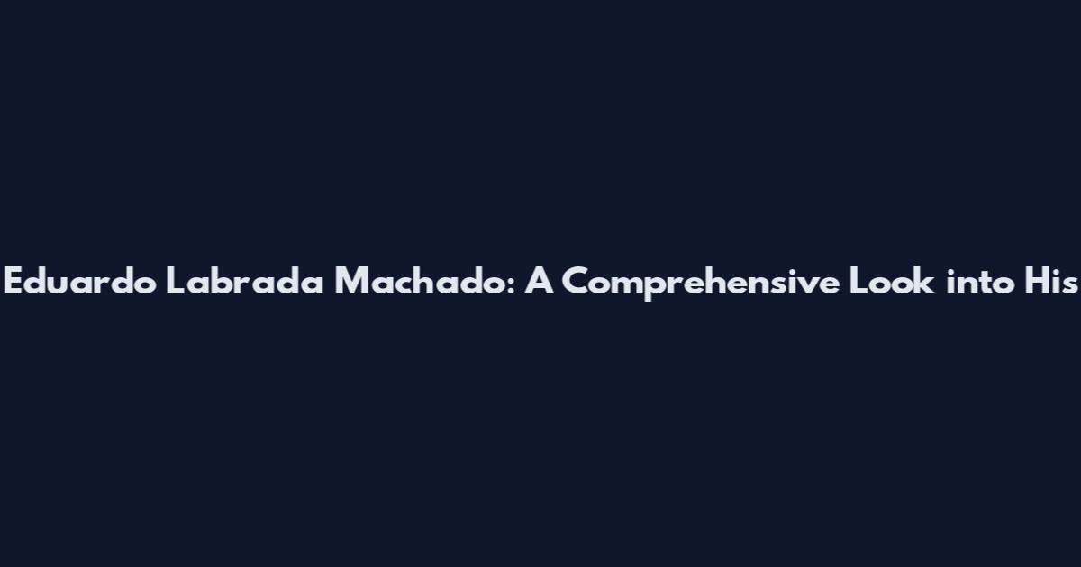 Eduardo Labrada Machado: A Comprehensive Look into His