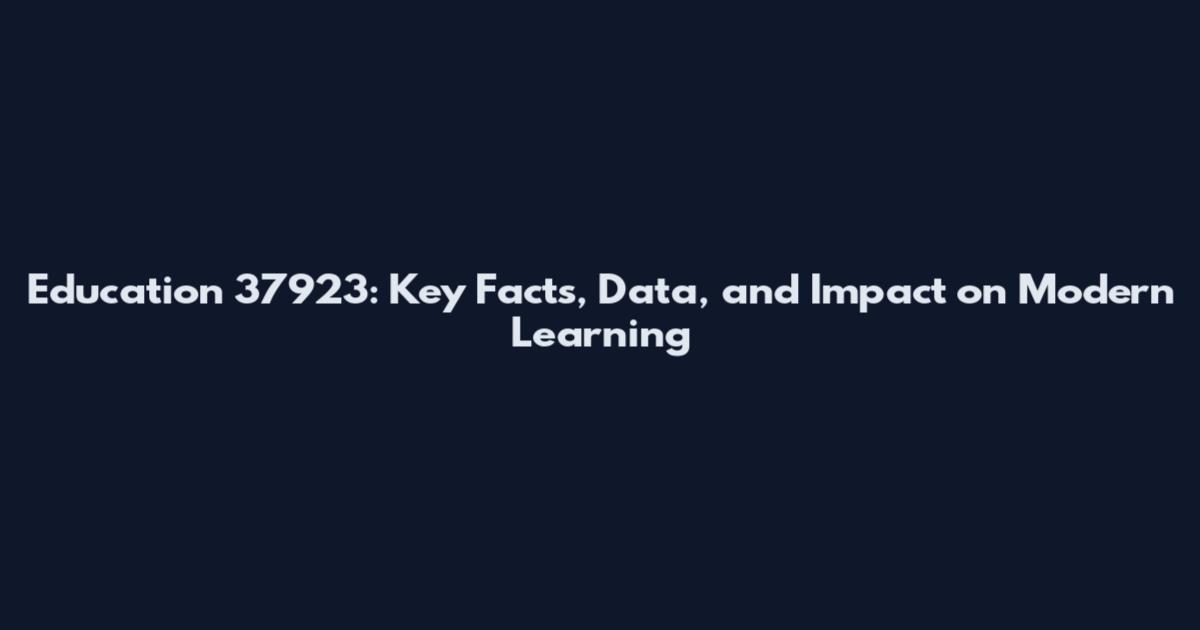 Education 37923: Key Facts, Data, and Impact on Modern Learning