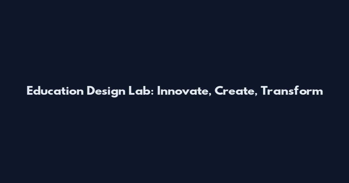 Education Design Lab: Innovate, Create, Transform