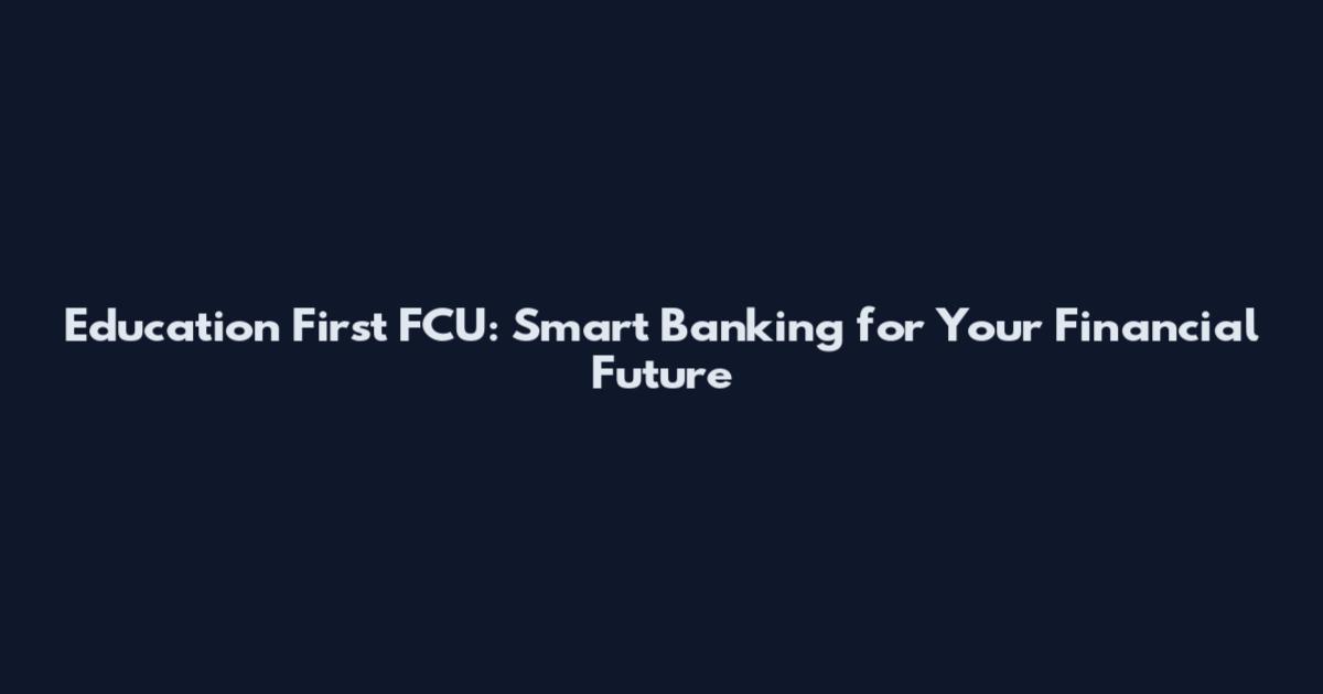 Education First FCU: Smart Banking for Your Financial Future