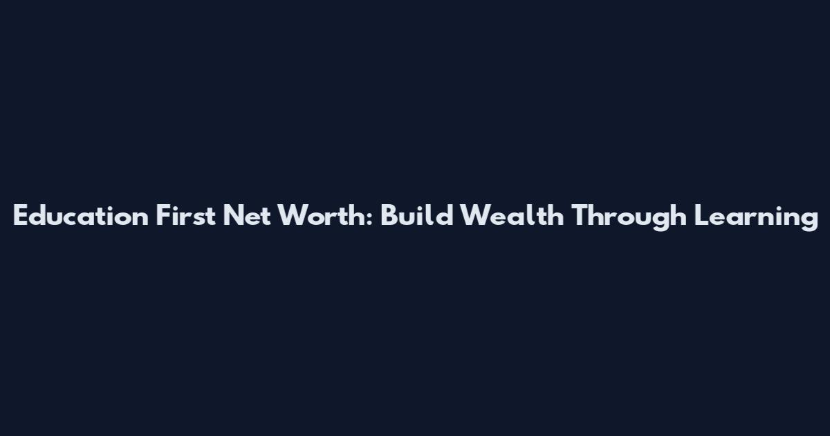 Education First Net Worth: Build Wealth Through Learning