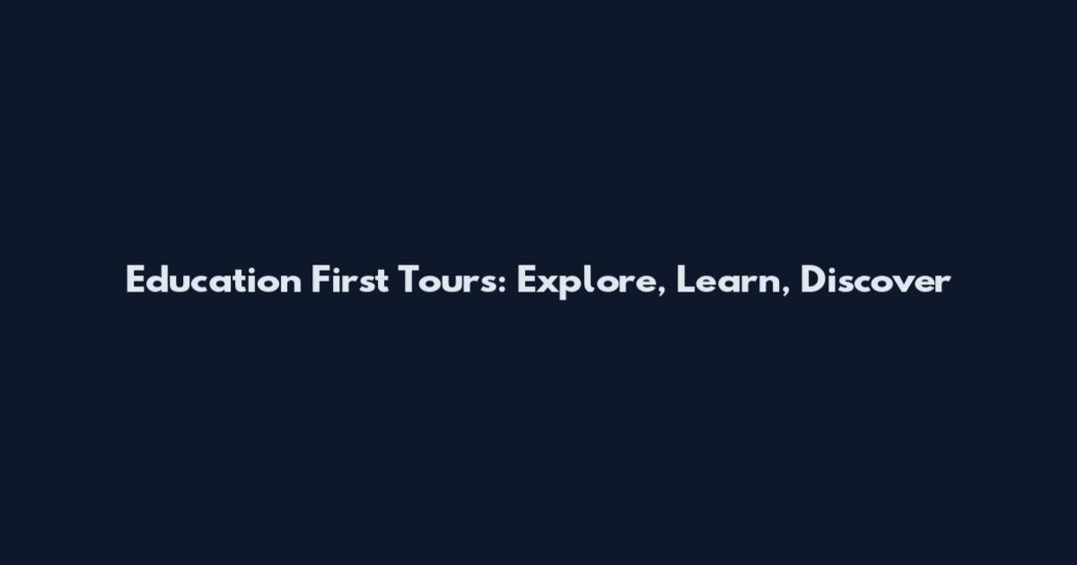 Education First Tours: Explore, Learn, Discover
