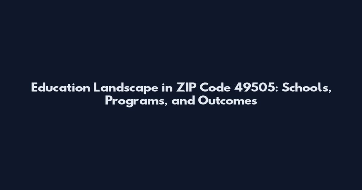 Education Landscape in ZIP Code 49505: Schools, Programs, and Outcomes