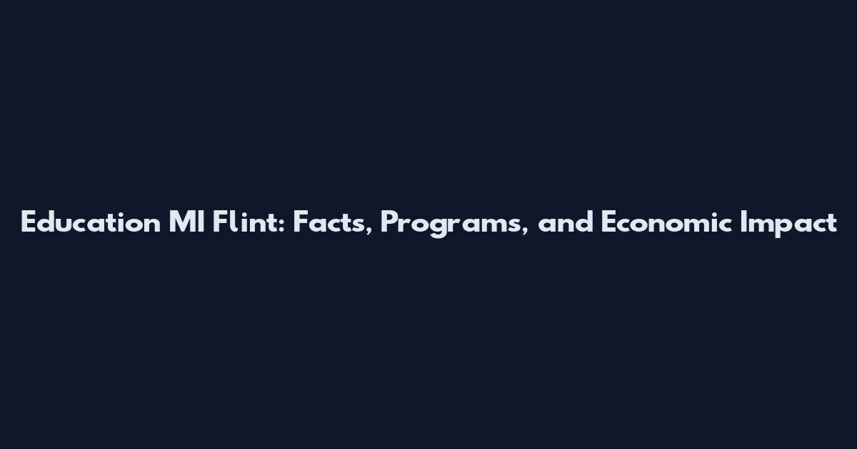 Education MI Flint: Facts, Programs, and Economic Impact