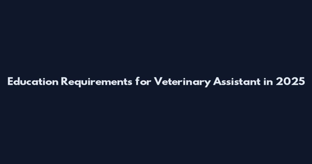 Education Requirements for Veterinary Assistant in 2025