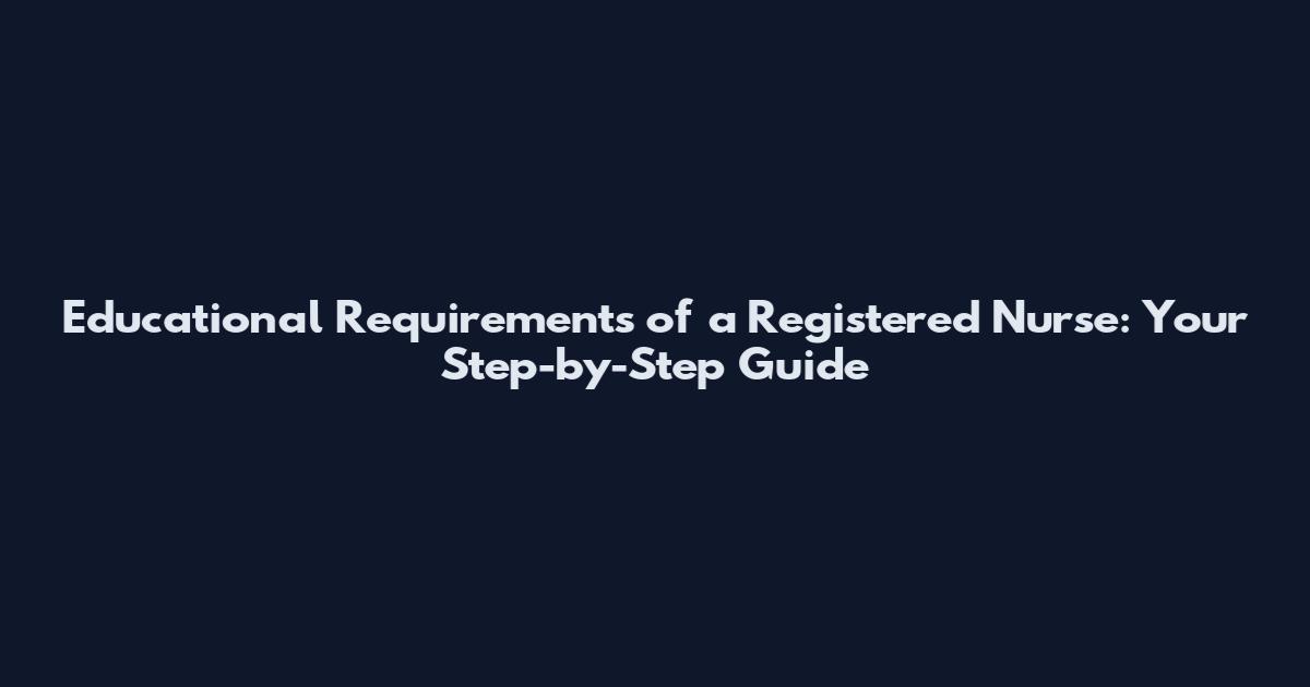 Educational Requirements of a Registered Nurse: Your Step-by-Step Guide