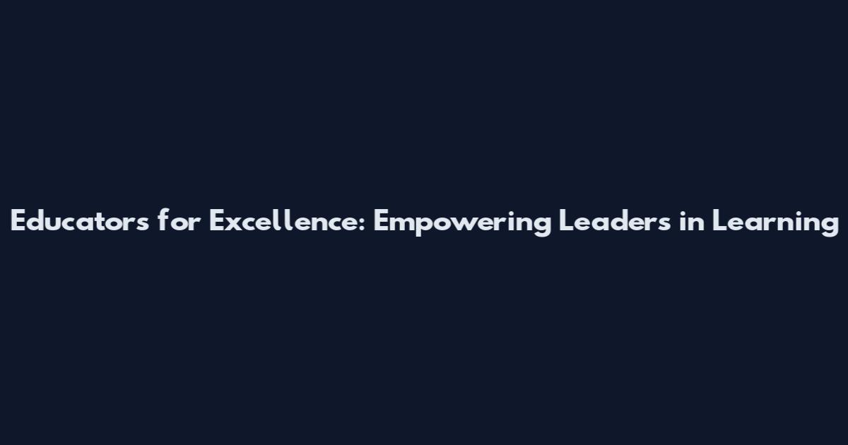 Educators for Excellence: Empowering Leaders in Learning
