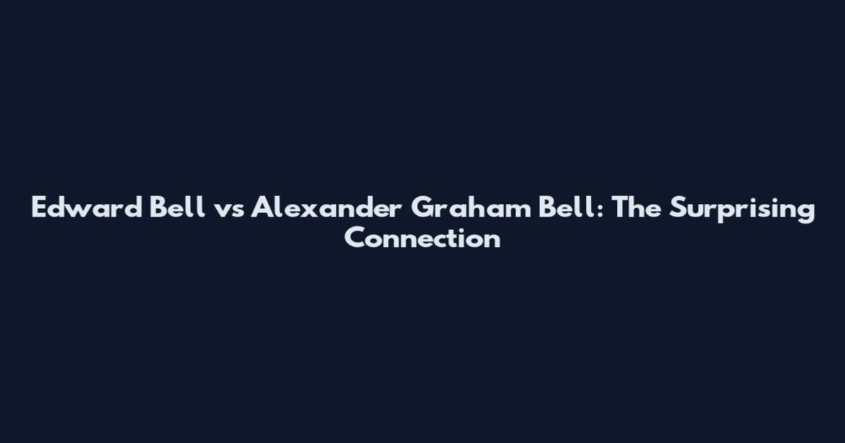 Edward Bell vs Alexander Graham Bell: The Surprising Connection