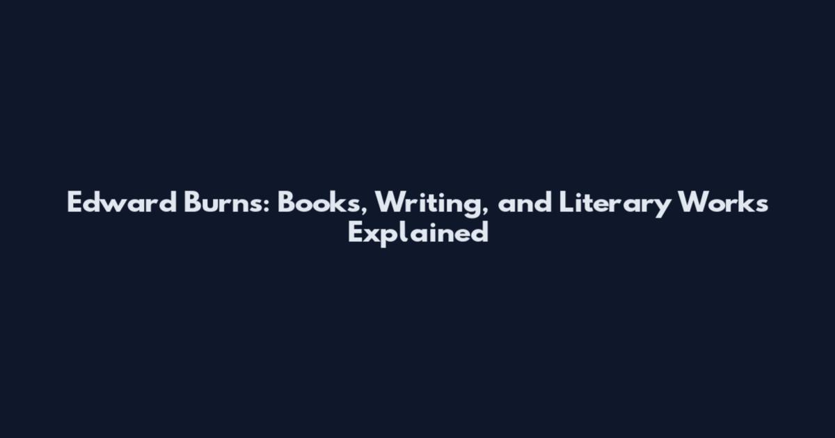Edward Burns: Books, Writing, and Literary Works Explained
