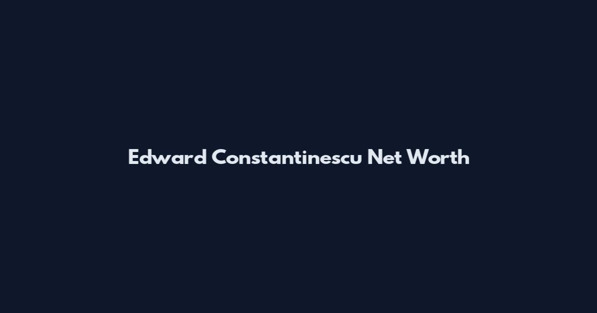 Edward Constantinescu Net Worth