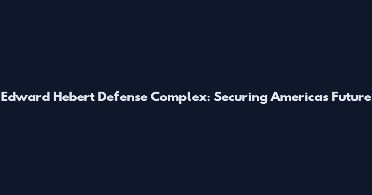 Edward Hebert Defense Complex: Securing America's Future