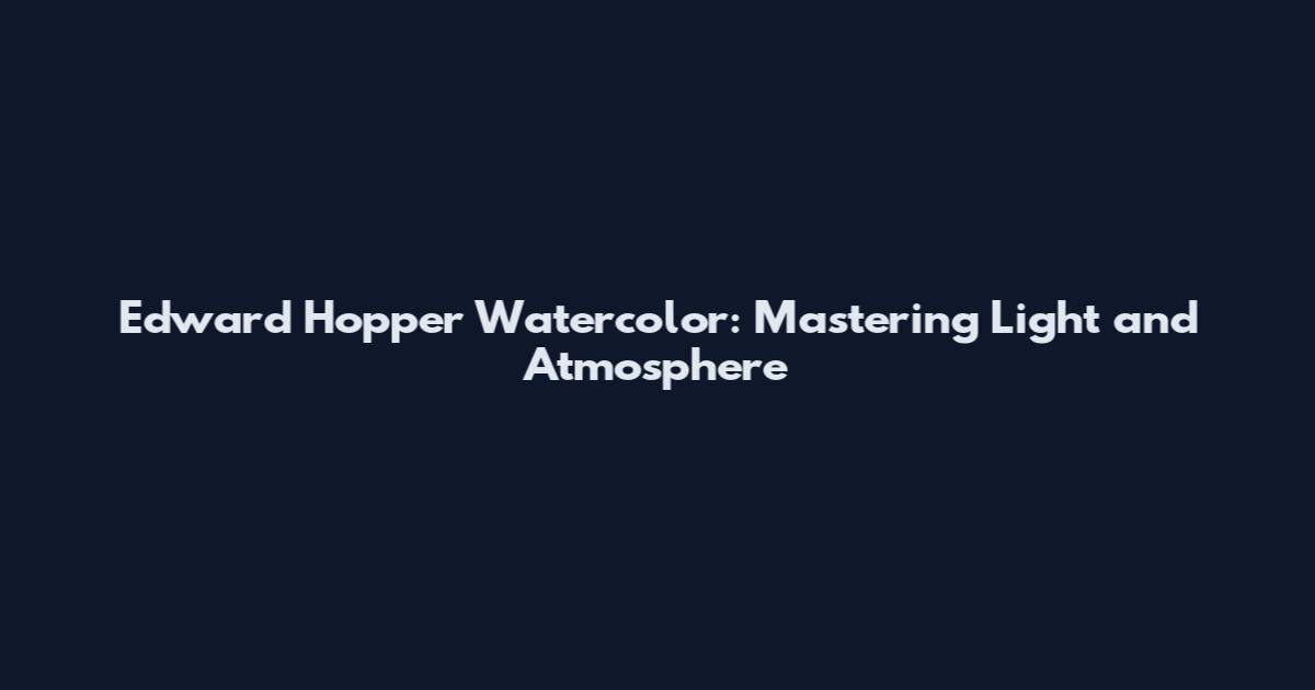 Edward Hopper Watercolor: Mastering Light and Atmosphere