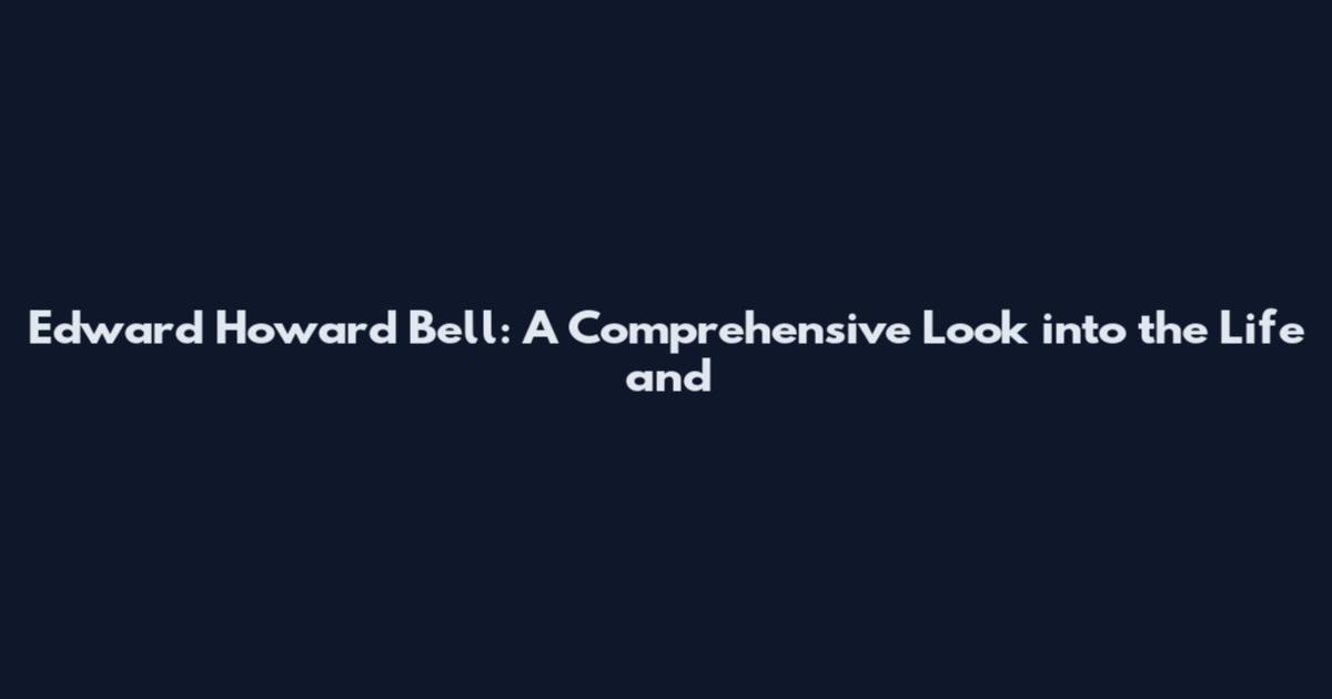 Edward Howard Bell: A Comprehensive Look into the Life and