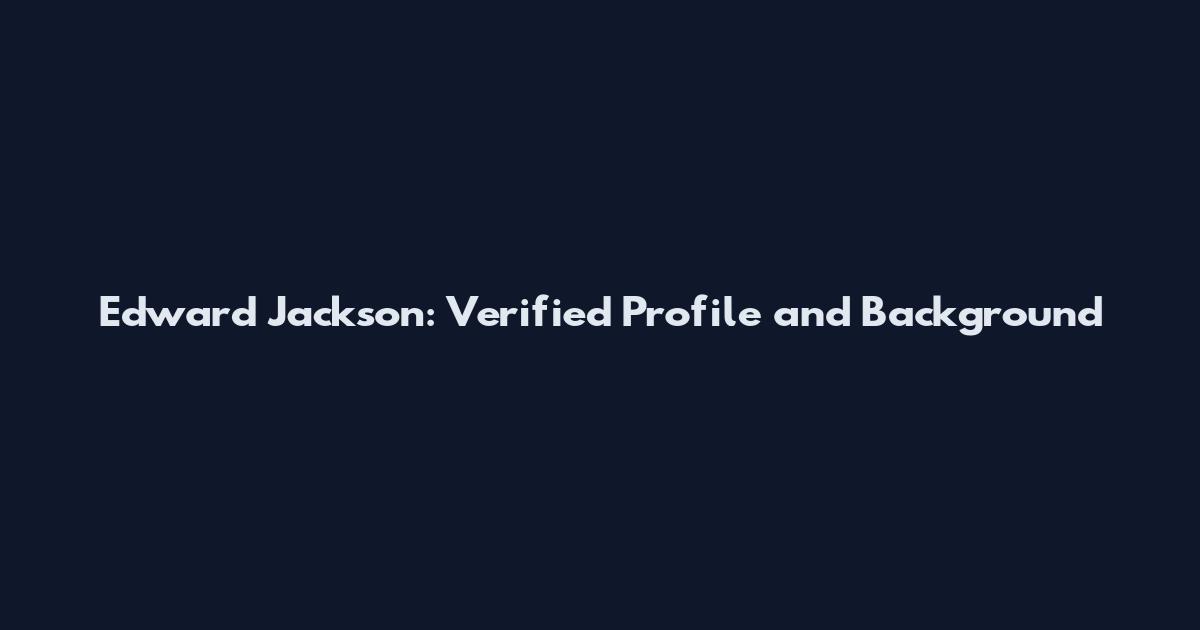 Edward Jackson: Verified Profile and Background